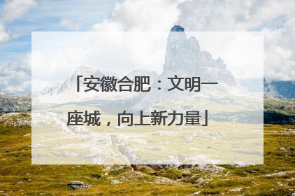安徽合肥：文明一座城，向上新力量
