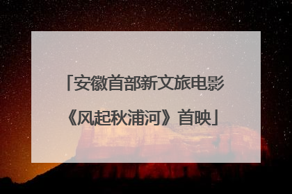 安徽首部新文旅电影《风起秋浦河》首映