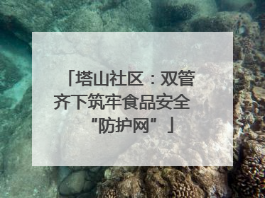 塔山社区：双管齐下筑牢食品安全“防护网”