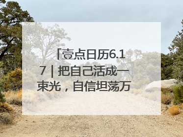 壹点日历6.17｜把自己活成一束光，自信坦荡万丈光芒！早安