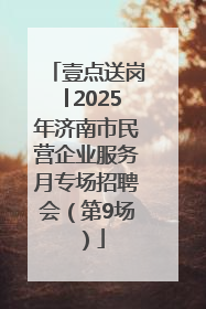 壹点送岗│2025年济南市民营企业服务月专场招聘会（第9场）