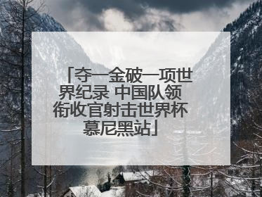夺一金破一项世界纪录 中国队领衔收官射击世界杯慕尼黑站