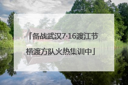 备战武汉7·16渡江节 横渡方队火热集训中