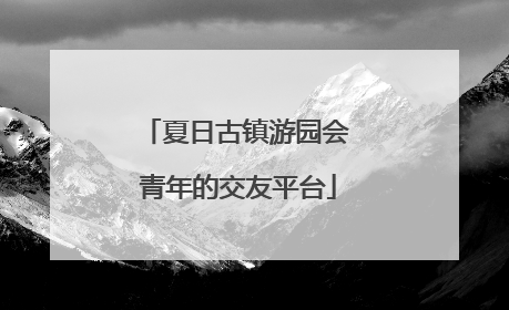 夏日古镇游园会 青年的交友平台