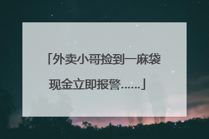 外卖小哥捡到一麻袋现金立即报警……