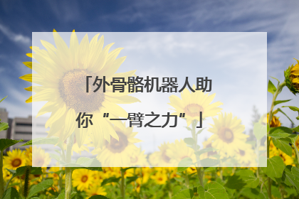 外骨骼机器人助你“一臂之力”
