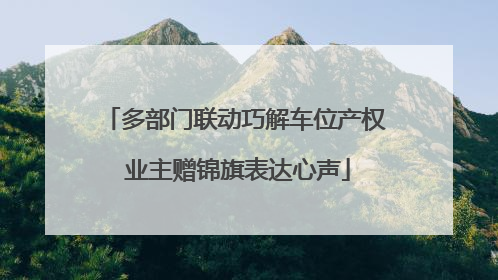 多部门联动巧解车位产权 业主赠锦旗表达心声