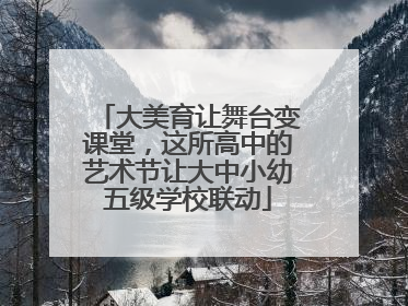 大美育让舞台变课堂，这所高中的艺术节让大中小幼五级学校联动