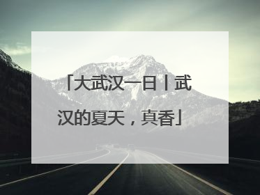 大武汉一日丨武汉的夏天，真香