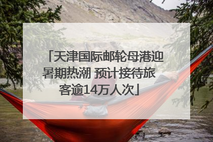天津国际邮轮母港迎暑期热潮 预计接待旅客逾14万人次