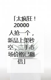 太疯狂！20000人抢一个，新品上架秒空，二手市场价格已翻倍