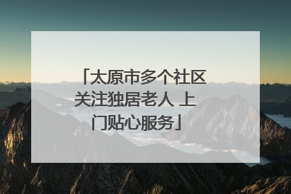太原市多个社区关注独居老人 上门贴心服务