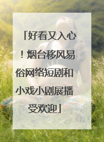 好看又入心！烟台移风易俗网络短剧和小戏小剧展播受欢迎