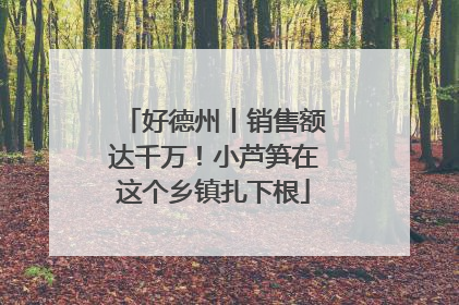 好德州丨销售额达千万！小芦笋在这个乡镇扎下根