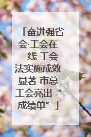 奋进强省会·工会在一线 工会法实施成效显著 市总工会亮出“成绩单”
