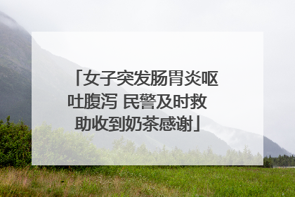 女子突发肠胃炎呕吐腹泻 民警及时救助收到奶茶感谢
