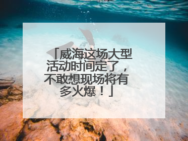 威海这场大型活动时间定了，不敢想现场将有多火爆！