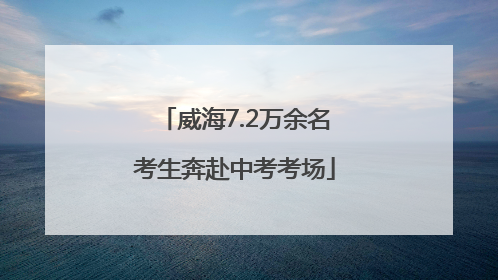 威海7.2万余名考生奔赴中考考场