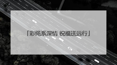 彩绳系深情 祝福送远行