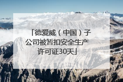 德爱威（中国）子公司被暂扣安全生产许可证30天