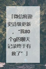 微信将迎史诗级更新，“我80个g的聊天记录终于有救了”
