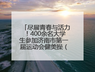 尽展青春与活力！400余名大学生参加济南市第一届运动会健美操（啦啦操）比赛