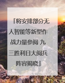 将安排部分无人智能等新型作战力量参阅 九三胜利日大阅兵阵容揭晓