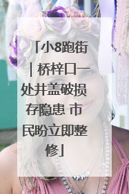小8跑街｜桥梓口一处井盖破损存隐患 市民盼立即整修