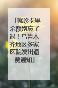就诊卡里余额别忘了退！乌鲁木齐地区多家医院发出退费通知
