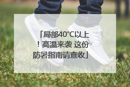 局部40℃以上！高温来袭 这份防暑指南请查收