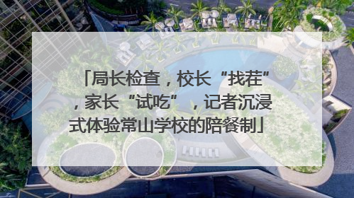 局长检查，校长“找茬”，家长“试吃”，记者沉浸式体验常山学校的陪餐制