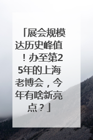 展会规模达历史峰值！办至第25年的上海老博会，今年有啥新亮点？