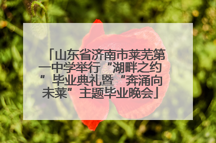 山东省济南市莱芜第一中学举行“湖畔之约”毕业典礼暨“奔涌向未莱”主题毕业晚会