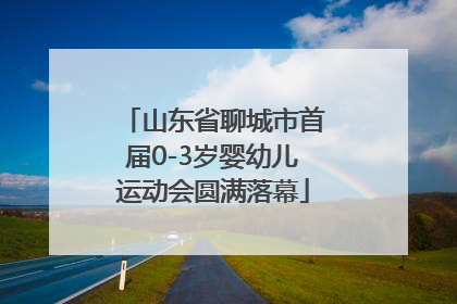 山东省聊城市首届0-3岁婴幼儿运动会圆满落幕
