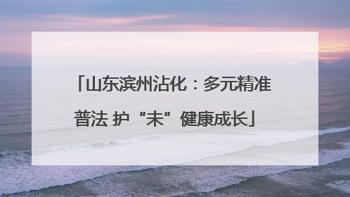 山东滨州沾化：多元精准普法 护“未”健康成长