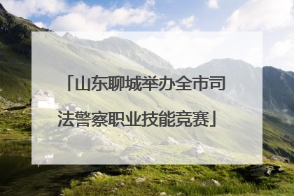 山东聊城举办全市司法警察职业技能竞赛