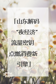 山东解码“夜经济”流量密钥 点燃消费新引擎