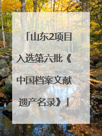 山东2项目入选第六批《中国档案文献遗产名录》