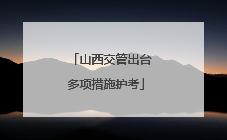 山西交管出台多项措施护考