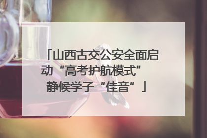 山西古交公安全面启动“高考护航模式” 静候学子“佳音”