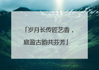 岁月长传匠艺香，庭盈古韵共芬芳