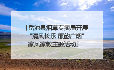 岳池县烟草专卖局开展“清风长乐 廉韵广烟”家风家教主题活动