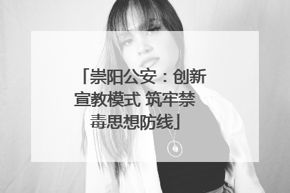崇阳公安：创新宣教模式 筑牢禁毒思想防线
