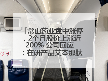 常山药业盘中涨停，2个月股价上涨近200% 公司回应：在研产品艾本那肽非行业首创