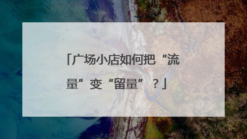 广场小店如何把“流量”变“留量”？