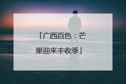 广西百色：芒果迎来丰收季