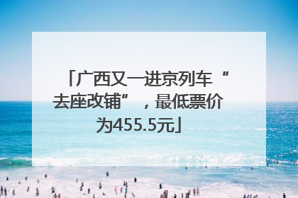 广西又一进京列车“去座改铺”，最低票价为455.5元
