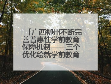 广西柳州不断完善普惠性学前教育保障机制——三个优化绘就学前教育新图景