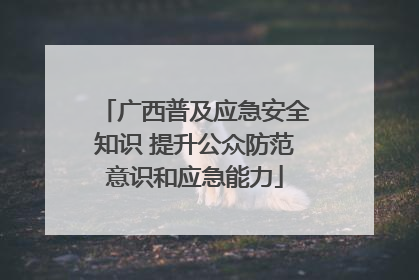 广西普及应急安全知识 提升公众防范意识和应急能力