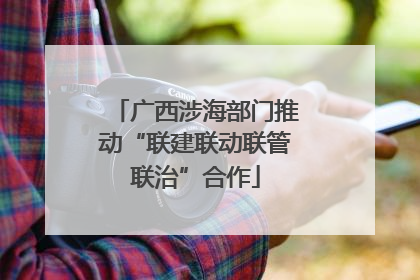 广西涉海部门推动“联建联动联管联治”合作
